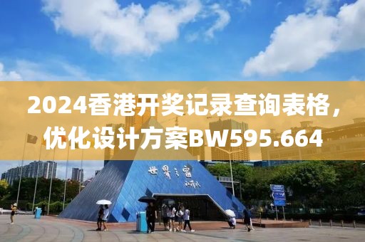 2024香港开奖记录查询表格，优化设计方案BW595.664