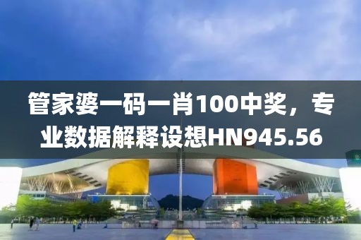管家婆一码一肖100中奖，专业数据解释设想HN945.56