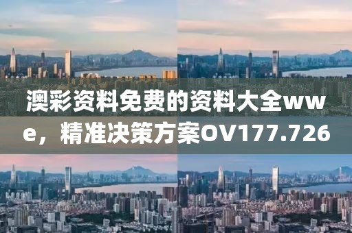 澳彩资料免费的资料大全wwe，精准决策方案OV177.726
