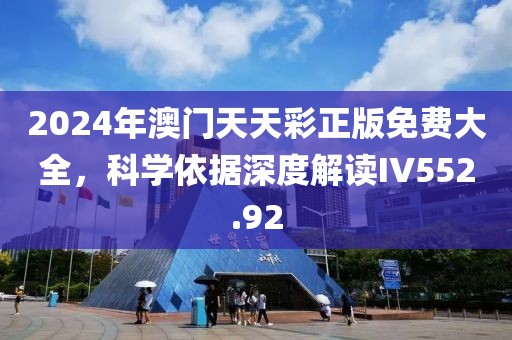 2024年澳门天天彩正版免费大全，科学依据深度解读IV552.92