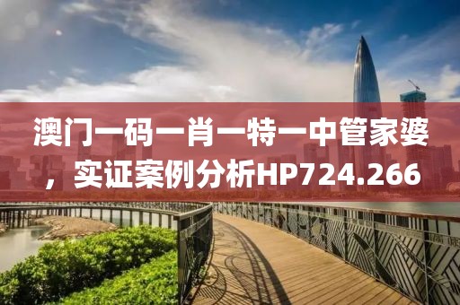 澳门一码一肖一特一中管家婆，实证案例分析HP724.266
