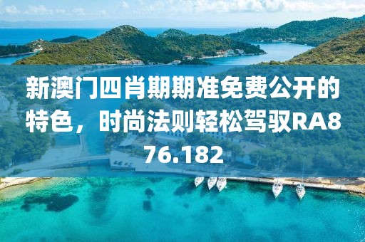 新澳门四肖期期准免费公开的特色，时尚法则轻松驾驭RA876.182