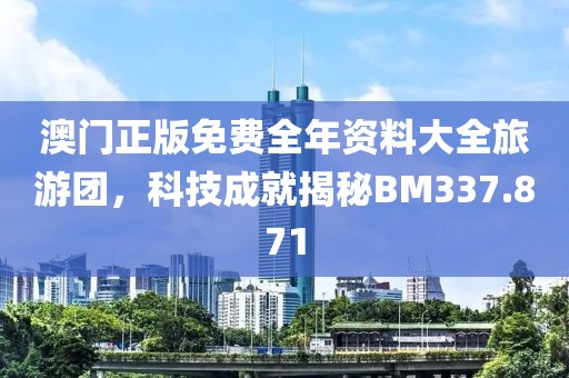 澳门正版免费全年资料大全旅游团，科技成就揭秘BM337.871