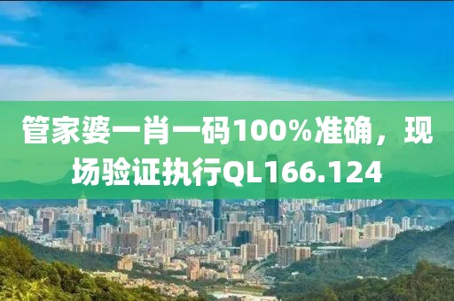 管家婆一肖一码100%准确，现场验证执行QL166.124