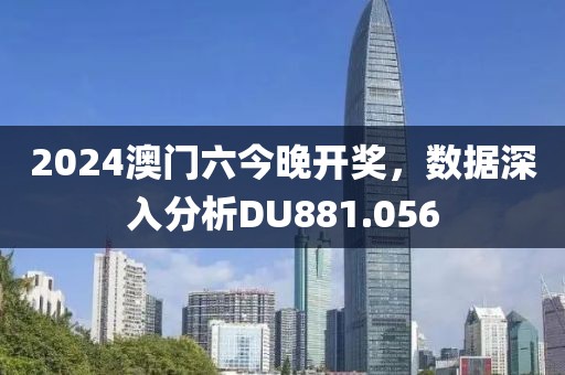 2024澳门六今晚开奖，数据深入分析DU881.056