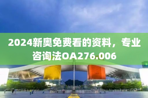2024新奥免费看的资料，专业咨询法OA276.006