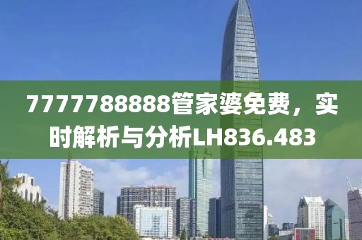 7777788888管家婆免费，实时解析与分析LH836.483