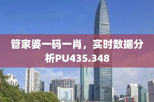 管家婆一码一肖，实时数据分析PU435.348