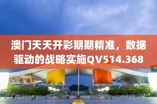 澳门天天开彩期期精准，数据驱动的战略实施QV514.368