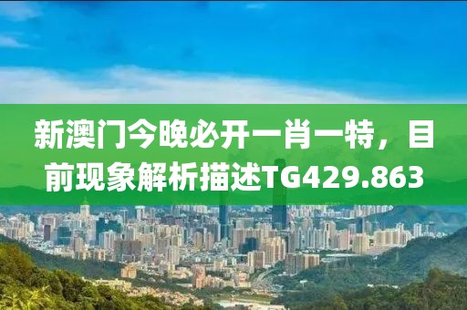 新澳门今晚必开一肖一特，目前现象解析描述TG429.863