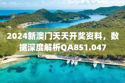 2024新澳门天天开奖资料，数据深度解析QA851.047
