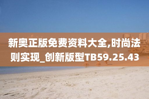 新奥正版免费资料大全,时尚法则实现_创新版型TB59.25.43