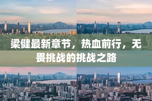 梁健最新章节，热血前行，无畏挑战的挑战之路