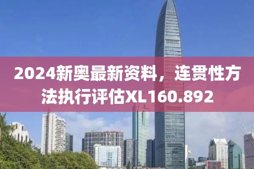 2024新奥最新资料，连贯性方法执行评估XL160.892