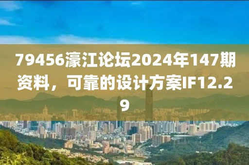 79456濠江论坛2024年147期资料，可靠的设计方案IF12.29