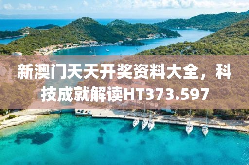 新澳门天天开奖资料大全，科技成就解读HT373.597