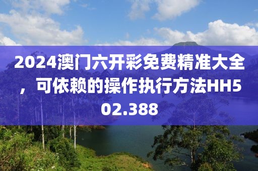 2024澳门六开彩免费精准大全，可依赖的操作执行方法HH502.388