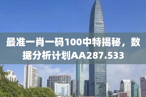 最准一肖一码100中特揭秘，数据分析计划AA287.533