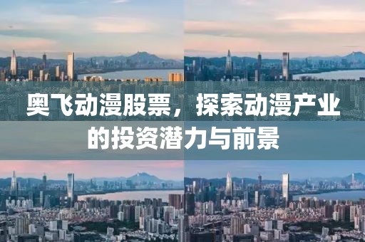 奥飞动漫股票，探索动漫产业的投资潜力与前景