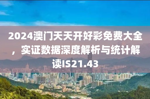 2024澳门天天开好彩免费大全，实证数据深度解析与统计解读IS21.43