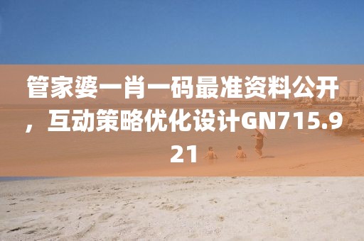 管家婆一肖一码最准资料公开，互动策略优化设计GN715.921