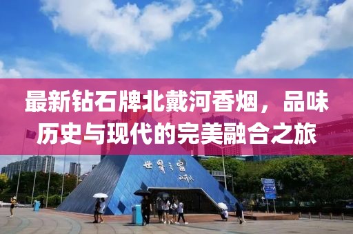 最新钻石牌北戴河香烟，品味历史与现代的完美融合之旅