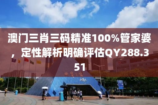 澳门三肖三码精准100%管家婆，定性解析明确评估QY288.351