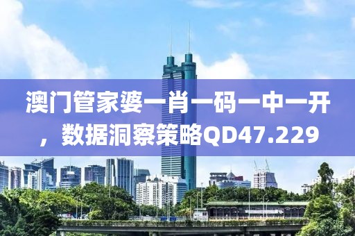 澳门管家婆一肖一码一中一开，数据洞察策略QD47.229