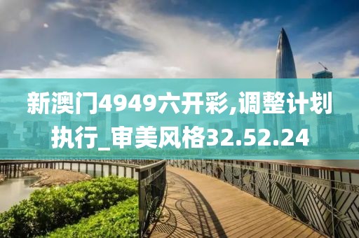新澳门4949六开彩,调整计划执行_审美风格32.52.24