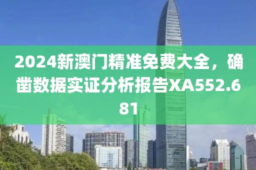 2024新澳门精准免费大全，确凿数据实证分析报告XA552.681
