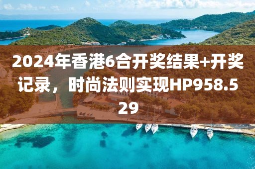 2024年香港6合开奖结果+开奖记录，时尚法则实现HP958.529