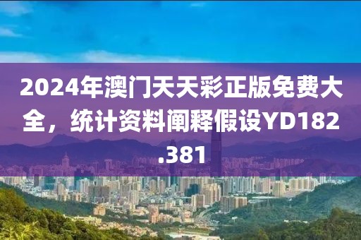 2024年澳门天天彩正版免费大全，统计资料阐释假设YD182.381