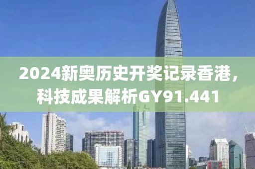 2024新奥历史开奖记录香港，科技成果解析GY91.441