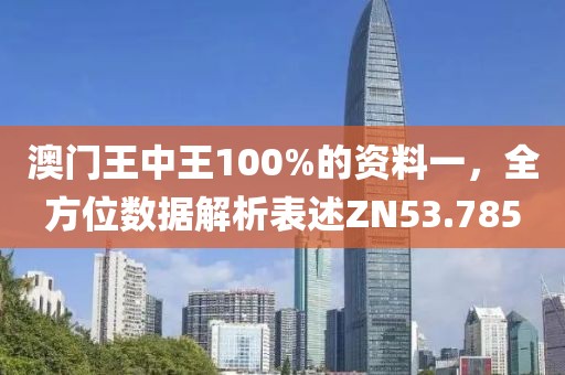 澳门王中王100%的资料一，全方位数据解析表述ZN53.785