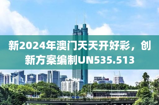 新2024年澳门天天开好彩，创新方案编制UN535.513