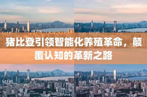 猪比登引领智能化养殖革命，颠覆认知的革新之路