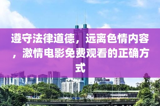 遵守法律道德，远离色情内容，激情电影免费观看的正确方式