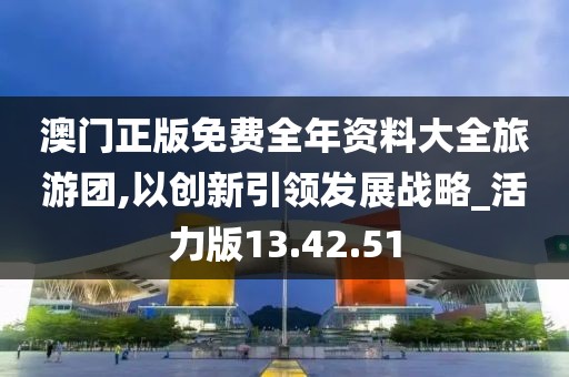 澳门正版免费全年资料大全旅游团,以创新引领发展战略_活力版13.42.51