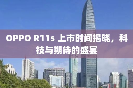 OPPO R11s 上市时间揭晓，科技与期待的盛宴