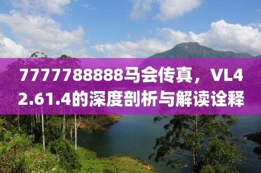 7777788888马会传真，VL42.61.4的深度剖析与解读诠释