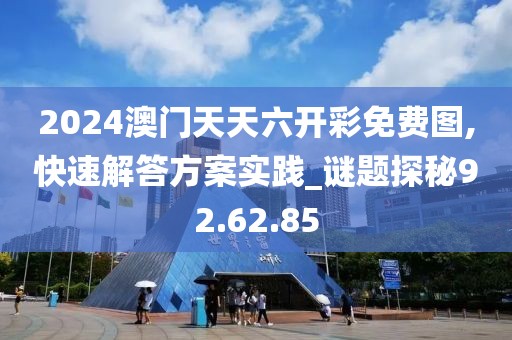 2024澳门天天六开彩免费图,快速解答方案实践_谜题探秘92.62.85