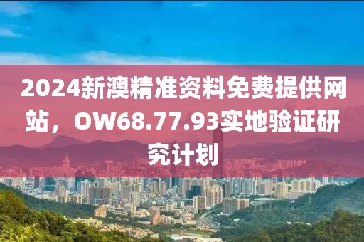 2024新澳精准资料免费提供网站，OW68.77.93实地验证研究计划