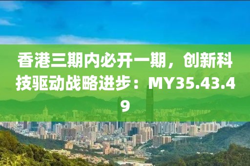 香港三期内必开一期，创新科技驱动战略进步：MY35.43.49