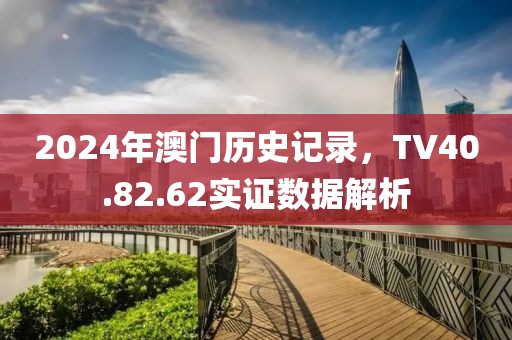 2024年澳门历史记录，TV40.82.62实证数据解析