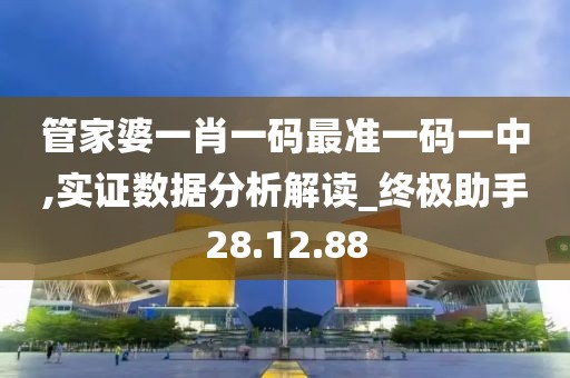 管家婆一肖一码最准一码一中,实证数据分析解读_终极助手28.12.88