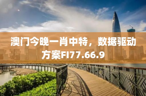 澳门今晚一肖中特，数据驱动方案FI77.66.9