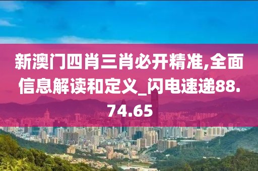 新澳门四肖三肖必开精准,全面信息解读和定义_闪电速递88.74.65