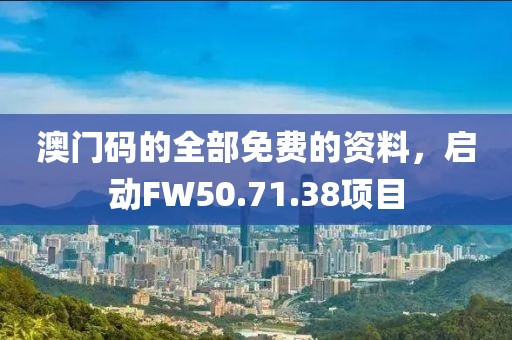 澳门码的全部免费的资料，启动FW50.71.38项目