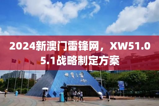 2024新澳门雷锋网，XW51.05.1战略制定方案