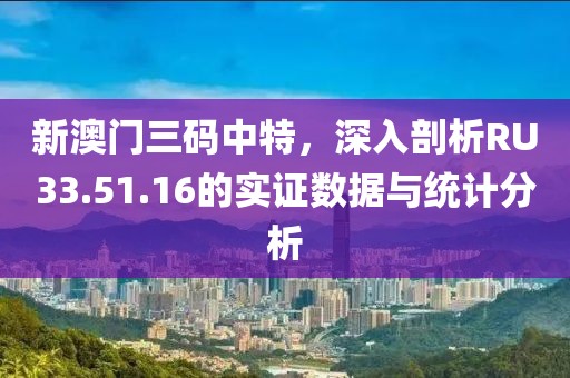 新澳门三码中特，深入剖析RU33.51.16的实证数据与统计分析